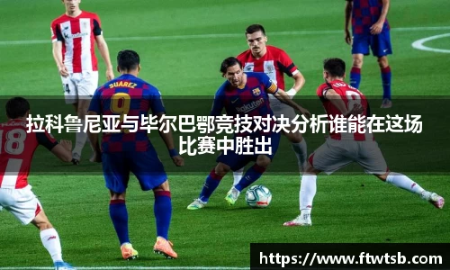 拉科鲁尼亚与毕尔巴鄂竞技对决分析谁能在这场比赛中胜出