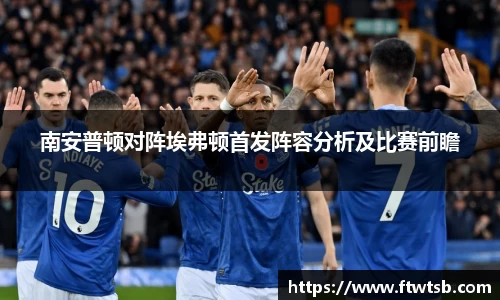 南安普顿对阵埃弗顿首发阵容分析及比赛前瞻